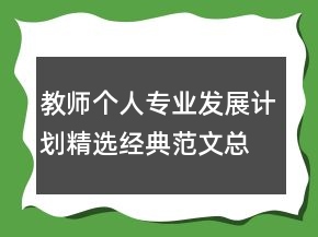 教師個人專業(yè)發(fā)展計劃精選經典范文總結大全