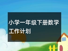 小學(xué)一年級(jí)下冊(cè)數(shù)學(xué)工作計(jì)劃