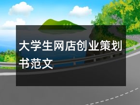 大學(xué)生網(wǎng)店創(chuàng)業(yè)策劃書范文