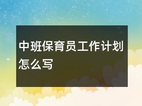 中班保育員工作計(jì)劃怎么寫(xiě)