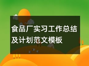 食品廠實(shí)習(xí)工作總結(jié)及計(jì)劃范文模板