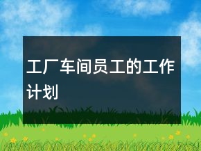工廠車間員工的工作計(jì)劃
