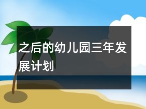 之后的幼兒園三年發(fā)展計(jì)劃