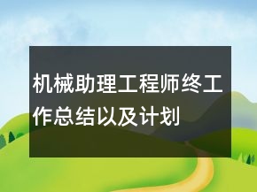 機(jī)械助理工程師終工作總結(jié)以及計劃