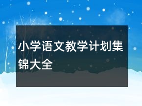 小學(xué)語文教學(xué)計(jì)劃集錦大全