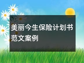 “美麗今生保險(xiǎn)計(jì)劃書(shū)”范文案例