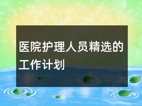 醫(yī)院護(hù)理人員精選的工作計(jì)劃