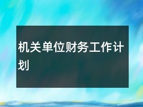 機(jī)關(guān)單位財(cái)務(wù)工作計(jì)劃