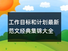 工作目標和計劃最新范文經(jīng)典集錦大全