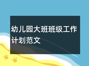 幼兒園大班班級工作計(jì)劃范文