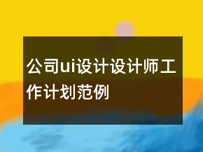 公司ui設(shè)計設(shè)計師工作計劃范例