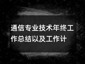 通信專業(yè)技術(shù)年終工作總結(jié)以及工作計劃范文