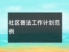 社區(qū)普法工作計(jì)劃范例