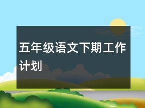 五年級語文下期工作計劃