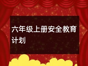 六年級上冊安全教育計劃