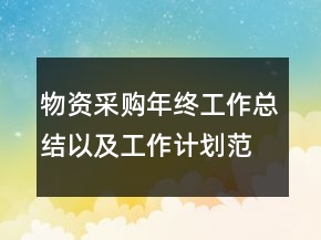 物資采購年終工作總結(jié)以及工作計(jì)劃范文