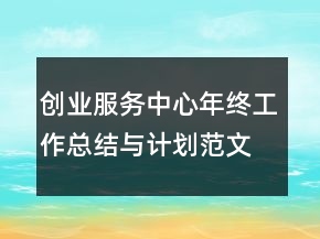 創(chuàng)業(yè)服務(wù)中心年終工作總結(jié)與計劃范文精選