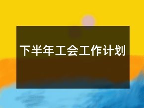 下半年工會(huì)工作計(jì)劃