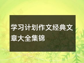 學(xué)習(xí)計(jì)劃作文經(jīng)典文章大全集錦
