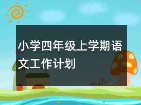 小學(xué)四年級(jí)上學(xué)期語(yǔ)文工作計(jì)劃
