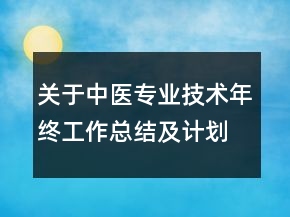 關(guān)于中醫(yī)專業(yè)技術(shù)年終工作總結(jié)及計(jì)劃范文精選