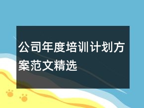 公司年度培訓(xùn)計(jì)劃方案范文精選