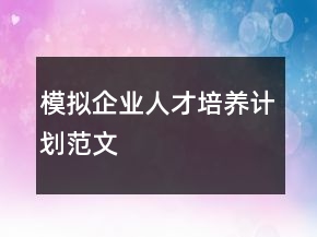 模擬企業(yè)人才培養(yǎng)計劃范文