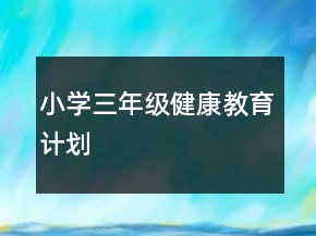 小學(xué)三年級(jí)健康教育計(jì)劃
