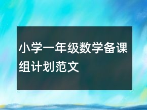 小學(xué)一年級(jí)數(shù)學(xué)備課組計(jì)劃范文