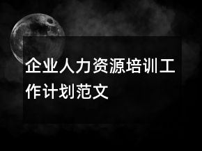企業(yè)人力資源培訓(xùn)工作計劃范文