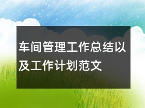 車間管理工作總結(jié)以及工作計劃范文