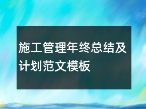 施工管理年終總結(jié)及計劃范文模板