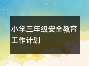 小學(xué)三年級安全教育工作計(jì)劃
