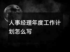人事經(jīng)理年度工作計(jì)劃怎么寫