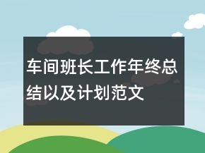 車間班長工作年終總結以及計劃范文