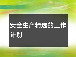 安全生產(chǎn)精選的工作計(jì)劃