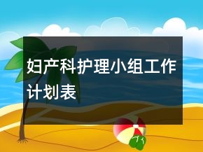 婦產(chǎn)科護(hù)理小組工作計(jì)劃表