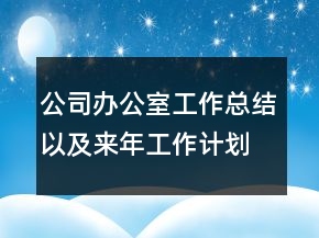 公司辦公室工作總結以及來年工作計劃范文