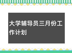 大學(xué)輔導(dǎo)員三月份工作計(jì)劃