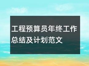 工程預(yù)算員年終工作總結(jié)及計劃范文