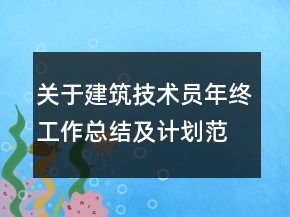 關于建筑技術員年終工作總結及計劃范文精選