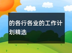 的各行各業(yè)的工作計(jì)劃精選