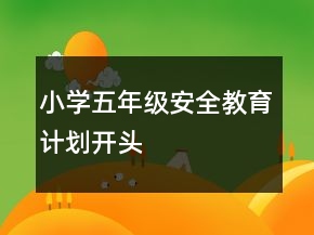 小學(xué)五年級(jí)安全教育計(jì)劃開(kāi)頭