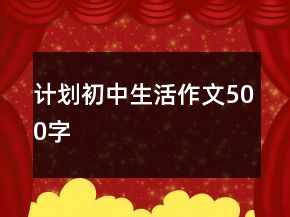 計(jì)劃初中生活作文500字