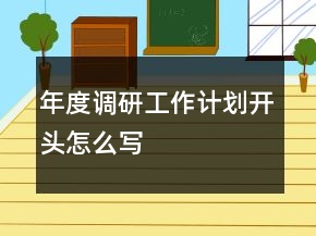 年度調(diào)研工作計(jì)劃開頭怎么寫