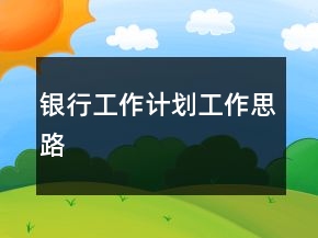 銀行工作計劃工作思路