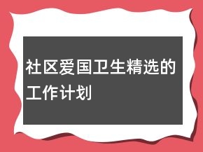 社區(qū)愛國衛(wèi)生精選的工作計(jì)劃
