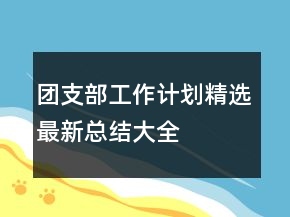 團(tuán)支部工作計劃精選最新總結(jié)大全