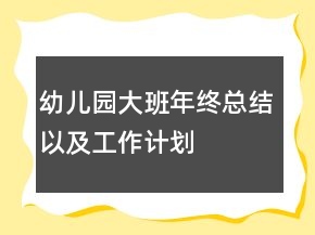 幼兒園大班年終總結(jié)以及工作計(jì)劃