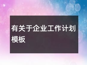 有關(guān)于企業(yè)工作計(jì)劃模板